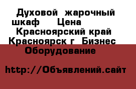 Духовой, жарочный шкаф!  › Цена ­ 18 000 - Красноярский край, Красноярск г. Бизнес » Оборудование   